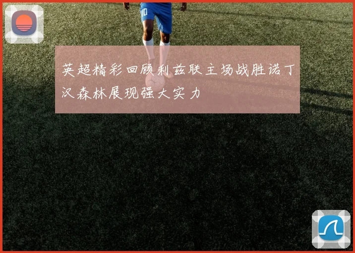英超精彩回顾利兹联主场战胜诺丁汉森林展现强大实力