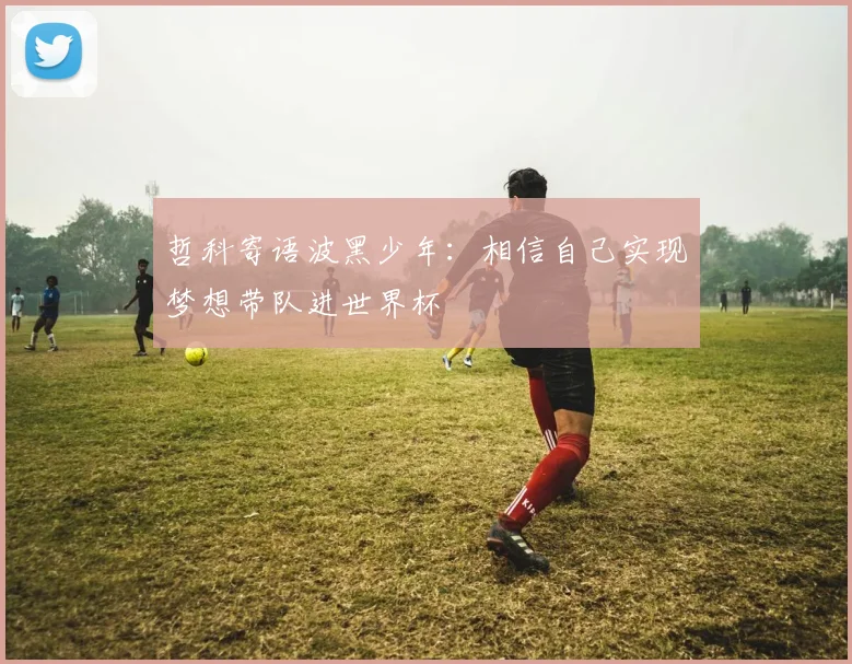 哲科寄语波黑少年：相信自己实现梦想带队进世界杯