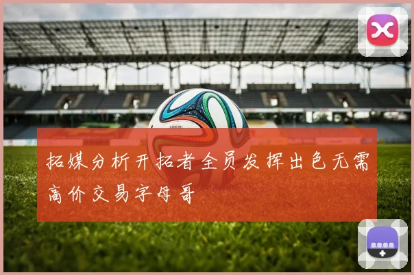 拓媒分析开拓者全员发挥出色无需高价交易字母哥