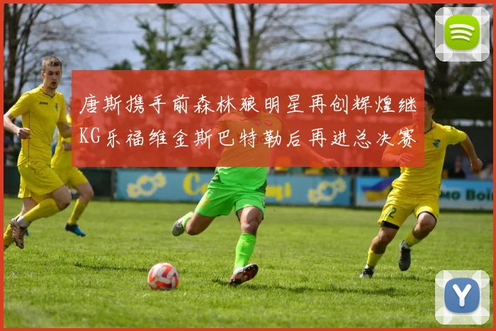 唐斯携手前森林狼明星再创辉煌继KG乐福维金斯巴特勒后再进总决赛