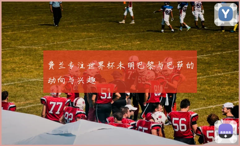 费兰专注世界杯未明巴黎与巴萨的动向与兴趣