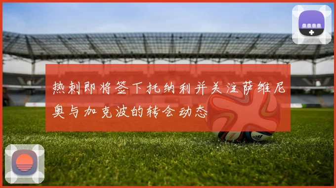 热刺即将签下托纳利并关注萨维尼奥与加克波的转会动态