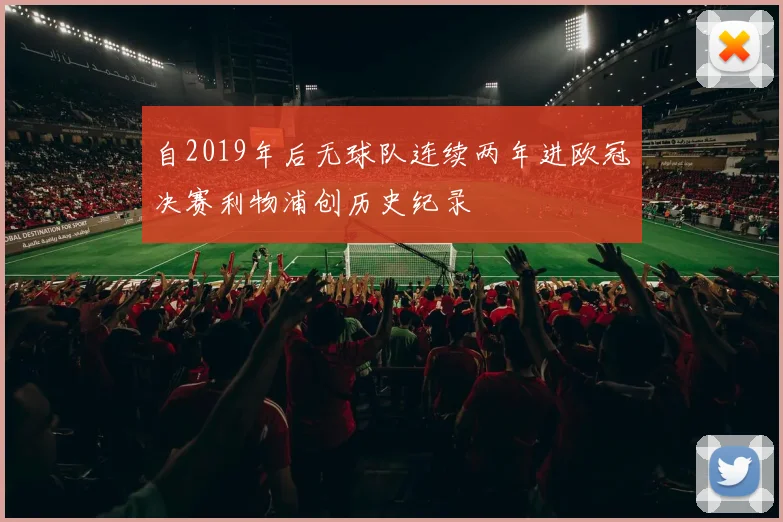 自2019年后无球队连续两年进欧冠决赛利物浦创历史纪录