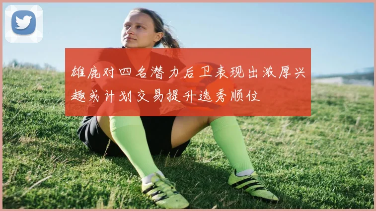 雄鹿对四名潜力后卫表现出浓厚兴趣或计划交易提升选秀顺位