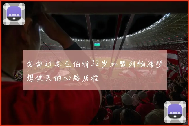 匆匆过客兰伯特32岁加盟利物浦梦想破灭的心路历程
