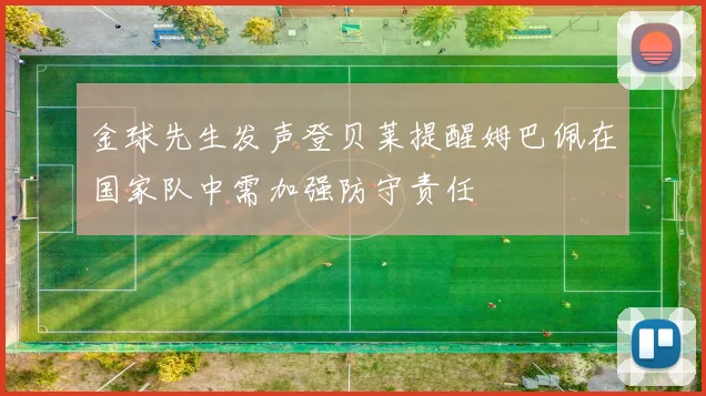 金球先生发声登贝莱提醒姆巴佩在国家队中需加强防守责任